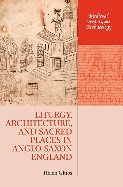 Liturgy, Architecture, and Sacred Places in Anglo-Saxon England (Medieval History and Archaeology)