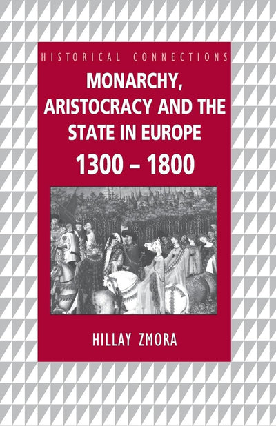 Monarchy, Aristocracy and State in Europe 1300-1800 (Historical Connections)