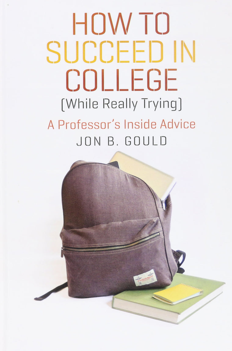 How to Succeed in College (While Really Trying): A Professor's Inside Advice (Chicago Guides to Academic Life)
