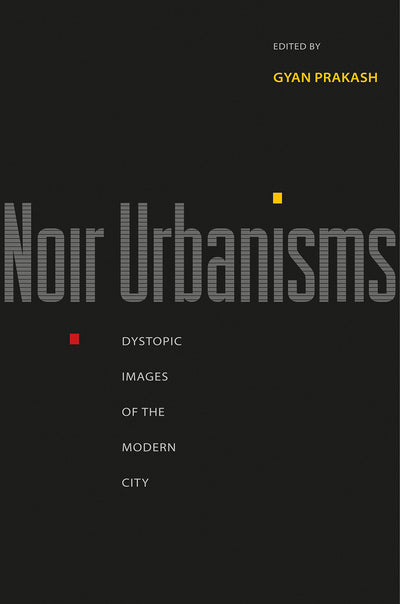 Noir Urbanisms: Dystopic Images of the Modern City (Publications in Partnership with the Shelby Cullom Davis Center at Princeton University, 3)