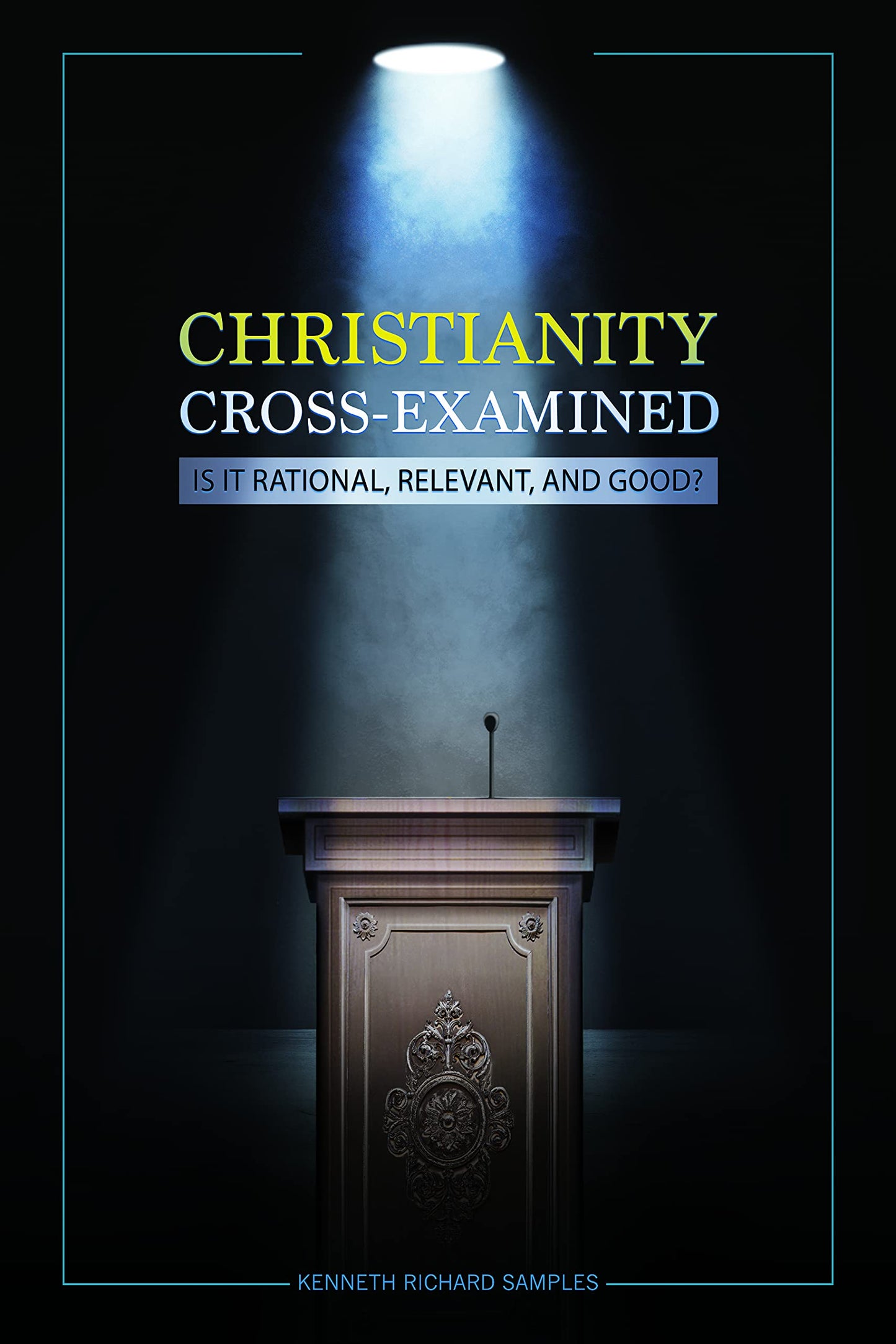 Christianity Cross-Examined: Is It Rational, Relevant, and Good