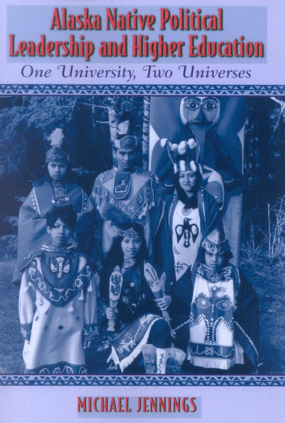 Alaska Native Political Leadership and Higher Education: One University, Two Universes (Volume 9) (Contemporary Native American Communities, 9)
