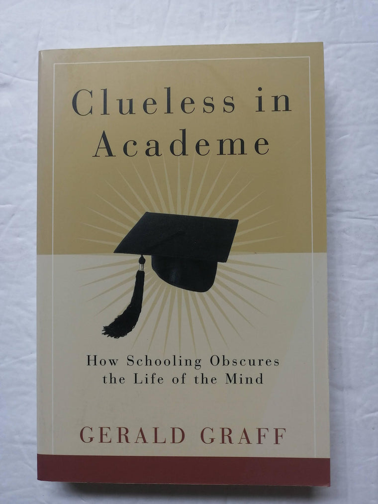 Clueless in Academe: How Schooling Obscures the Life of the Mind