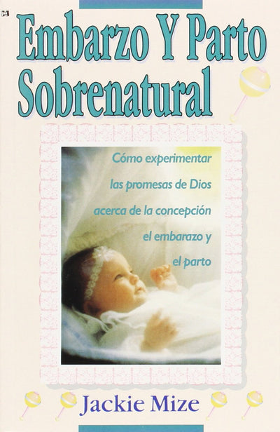Embarazo Y Parto Sobrenatural: C?mo experimentar las promesas de Dios acerca de la concepci?n, el embarazo y el parto. (Spanish Edition)