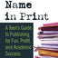 Your Name in Print: A Teen's Guide to Publishing for Fun, Profit and Academic Success
