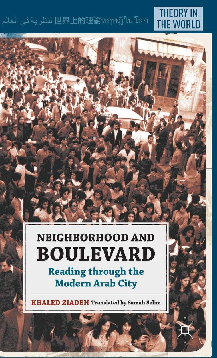 Neighborhood and Boulevard: Reading through the Modern Arab City (Theory in the World)