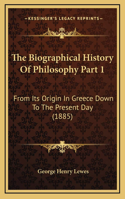 The Biographical History Of Philosophy Part 1: From Its Origin In Greece Down To The Present Day (1885)