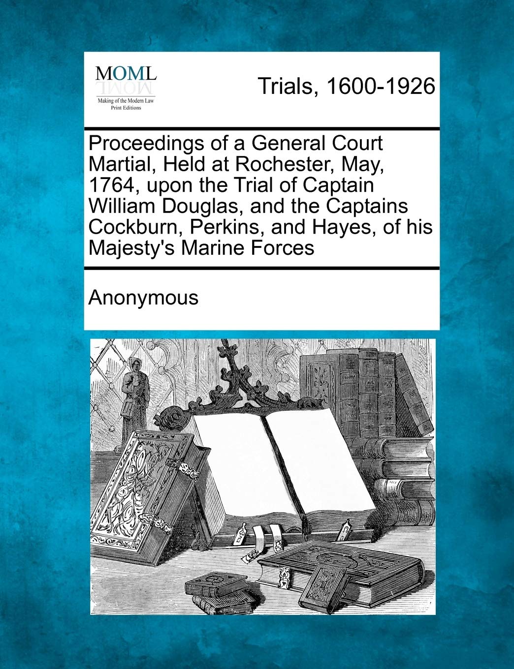 A Proceedings of a General Court Martial, Held at Rochester, May, 1764, Upon the Trial of Captain William Douglas, and the Captains Cockburn, Perkins