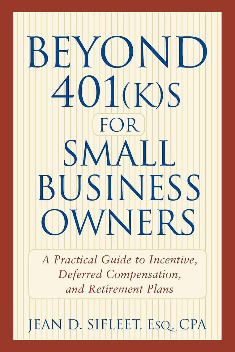 Beyond 401(k)s for Small Business Owners: A Practical Guide to Incentive, Deferred Compensation, and Retirement Plans