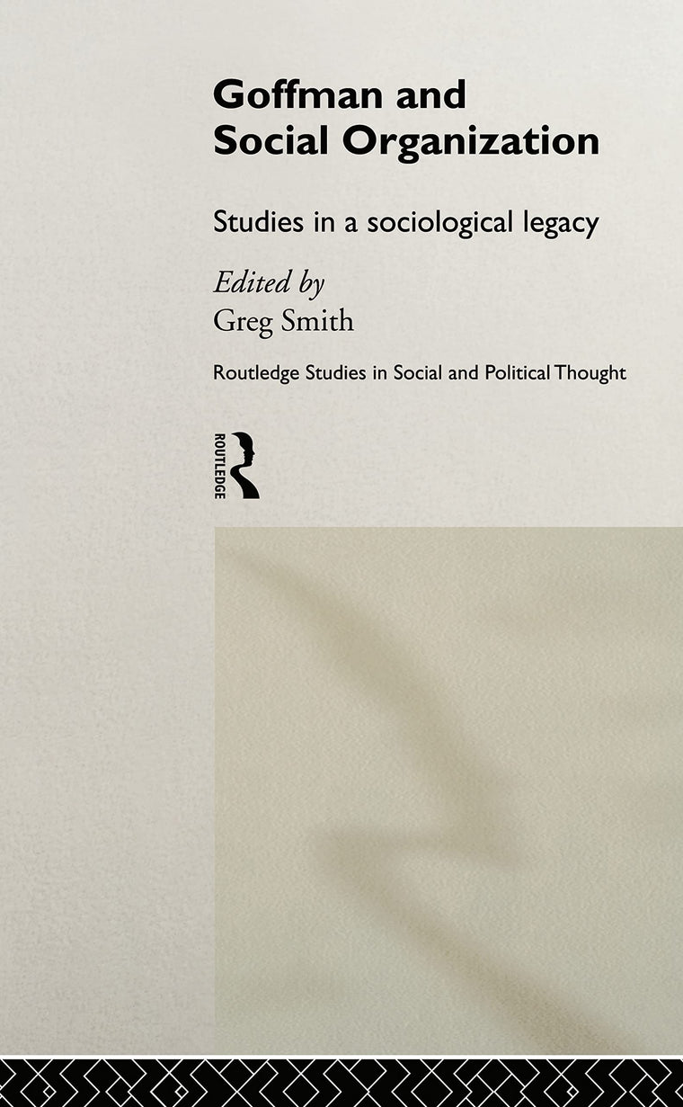 Goffman and Social Organization: Studies of a Sociological Legacy (Routledge Studies in Social and Political Thought)
