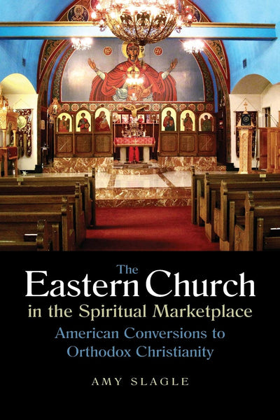 The Eastern Church in the Spiritual Marketplace: American Conversions to Orthodox Christianity (NIU Series in Orthodox Christian Studies)