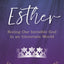 Esther: Seeing Our Invisible God in an Uncertain World (InScribed Collection)