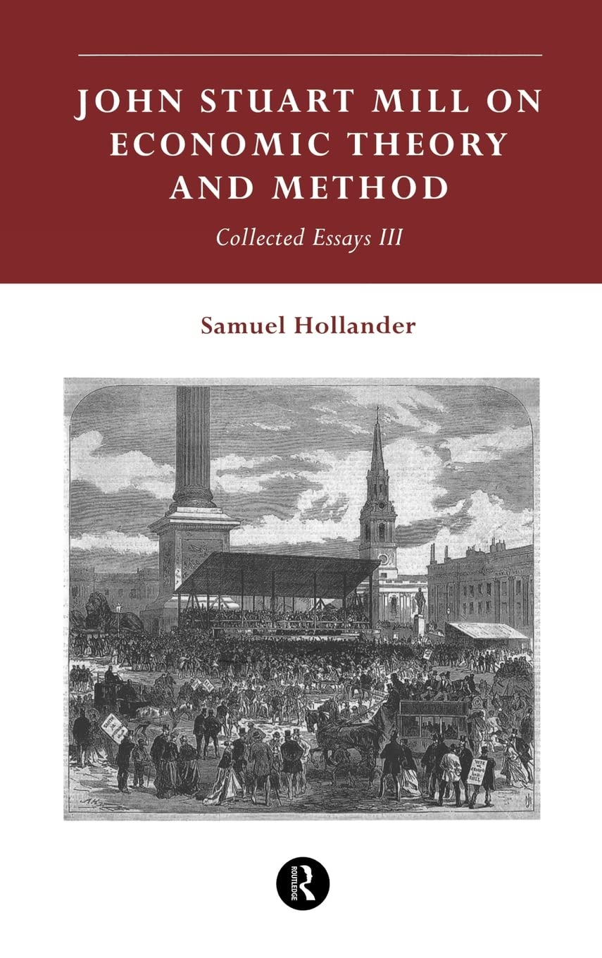 John Stuart Mill on Economic Theory and Method: Collected Essays III (Samuel Hollander Essays, 3)