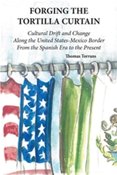 Forging the Tortilla Curtain: Cultural Drift and Change Along the United States-Mexico Border from the Spanish Conquest to the Present