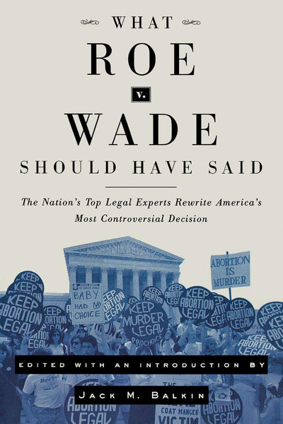 What Roe v. Wade Should Have Said: The Nation's Top Legal Experts Rewrite America's Most Controversial Decision