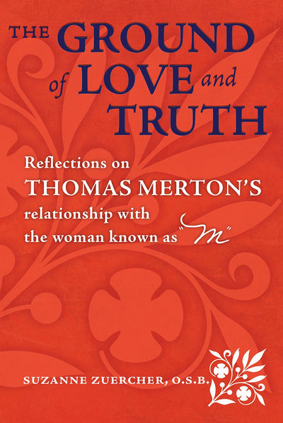 The Ground of Love and Truith: Reflections on Thomas Merton's Relationship with the Woman Known as "M"
