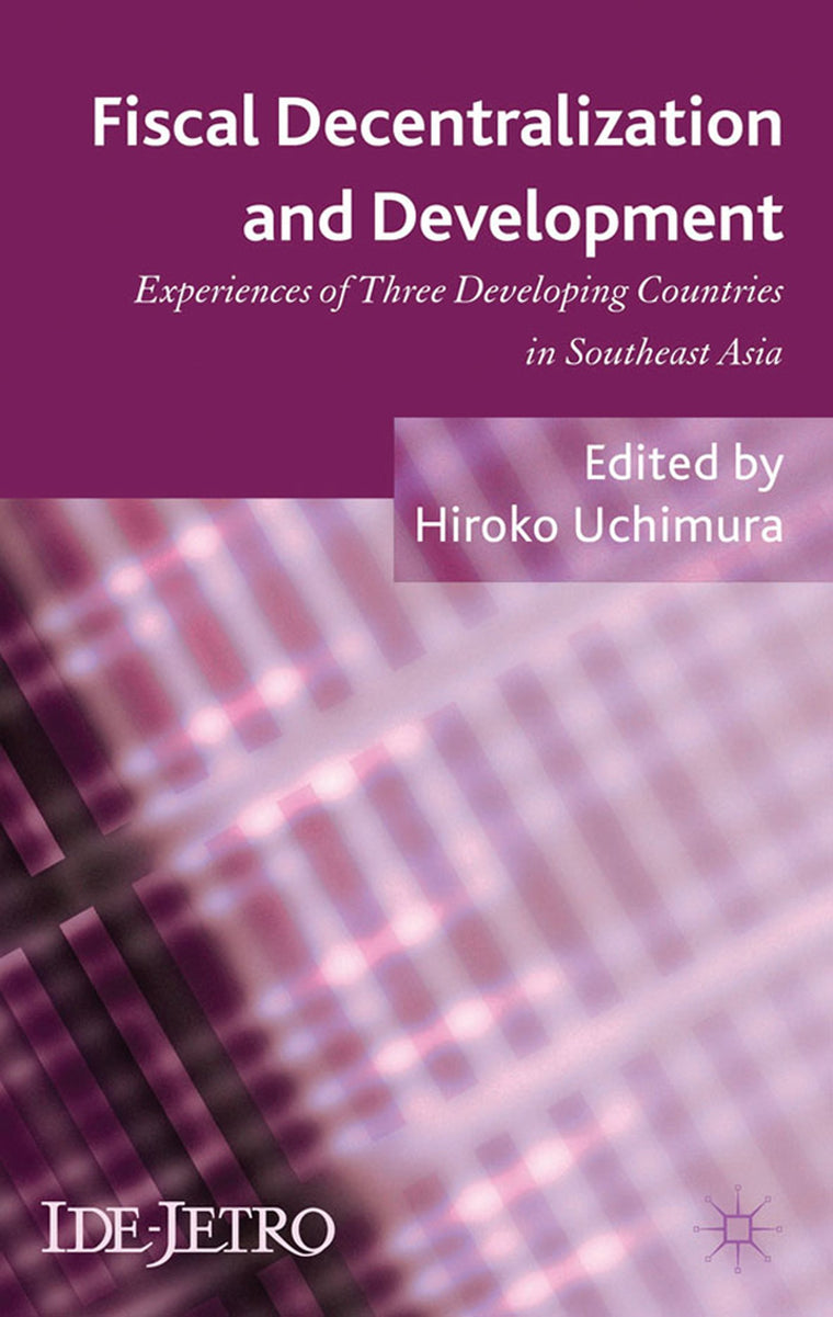 Fiscal Decentralization and Development: Experiences of Three Developing Countries in Southeast Asia (IDE-JETRO Series)