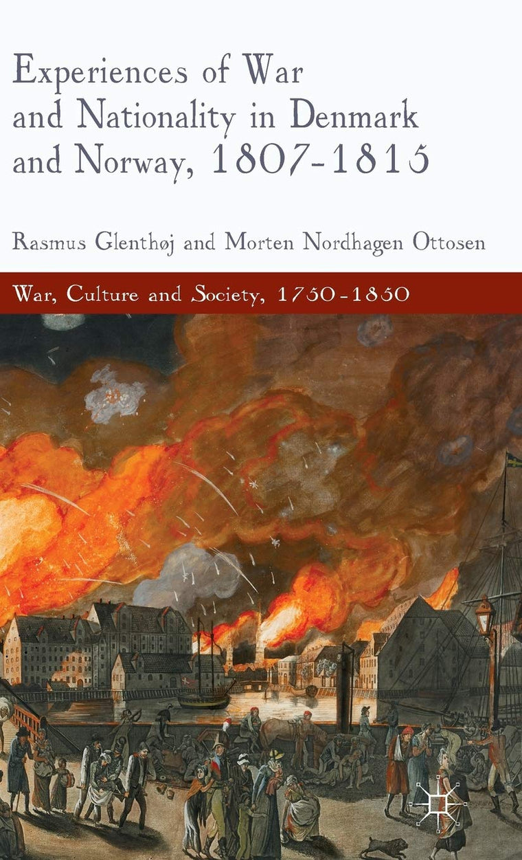 Experiences of War and Nationality in Denmark and Norway, 1807-1815 (War, Culture and Society, 1750-1850)