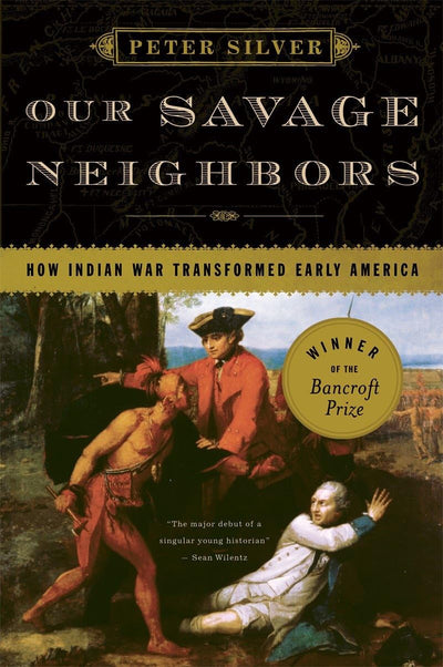 Our Savage Neighbors: How Indian War Transformed Early Ameri