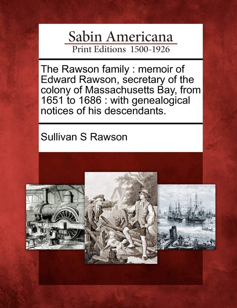 The Rawson Family: Memoir of Edward Rawson, Secretary of the Colony of Massachusetts Bay, from 1651 to 1686: With Genealogical Notices of His Descendants.