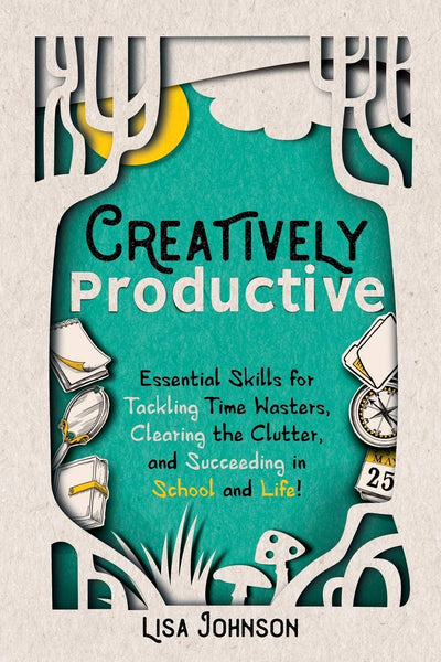 Creatively Productive: Essential Skills for Tackling Time Wasters, Clearing the Clutter, and Succeeding in School-and Life!
