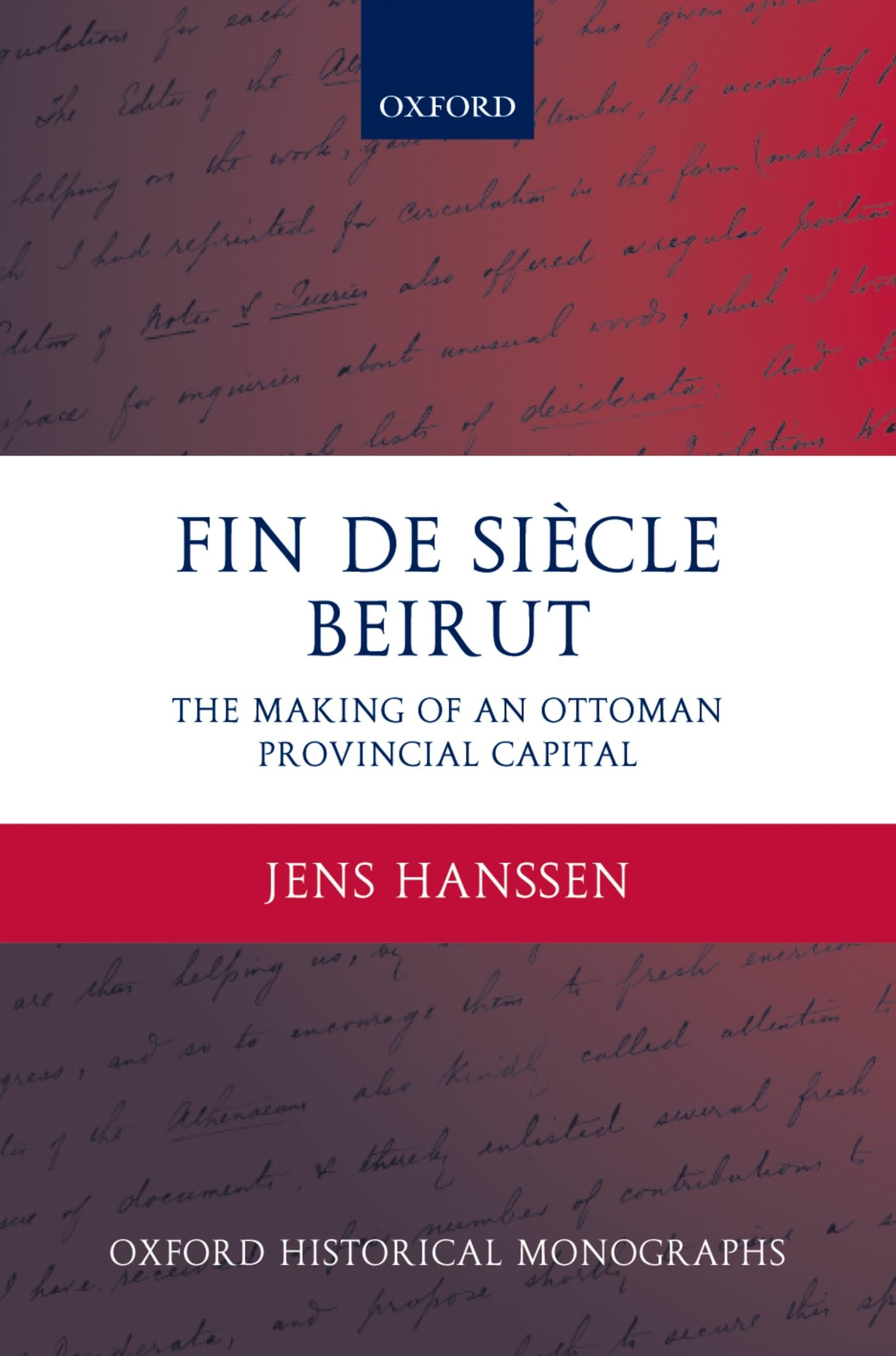 Fin de Sicle Beirut: The Making of an Ottoman Provincial Capital (Oxford Historical Monographs)