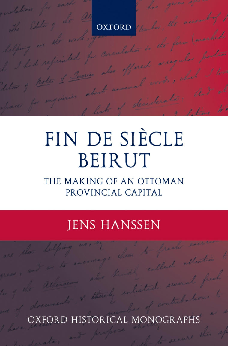 Fin de Sicle Beirut: The Making of an Ottoman Provincial Capital (Oxford Historical Monographs)