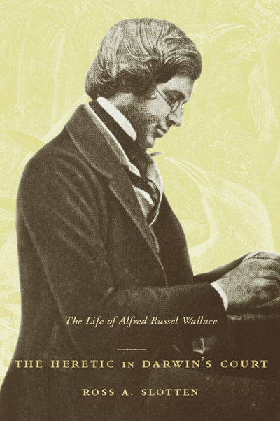 The Heretic in Darwins Court: The Life of Alfred Russel Wallace