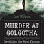 Murder at Golgotha: A Scientific Investigation into the Last Days of Jesus' Life, His Death, and His Resurrection