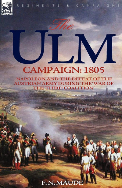 The Ulm Campaign 1805: Napoleon and the Defeat of the Austrian Army During the 'War of the Third Coalition'