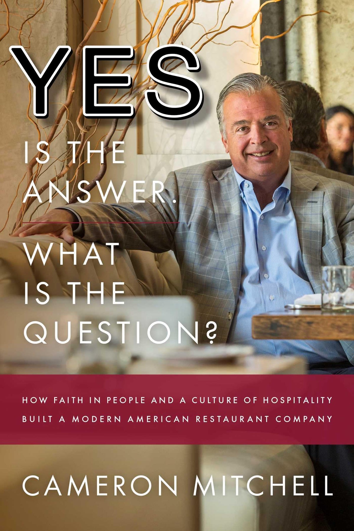 Yes is the Answer! What is the Question?: How Faith In People and a Culture Of Hospitality Built A Modern American Restaurant Company