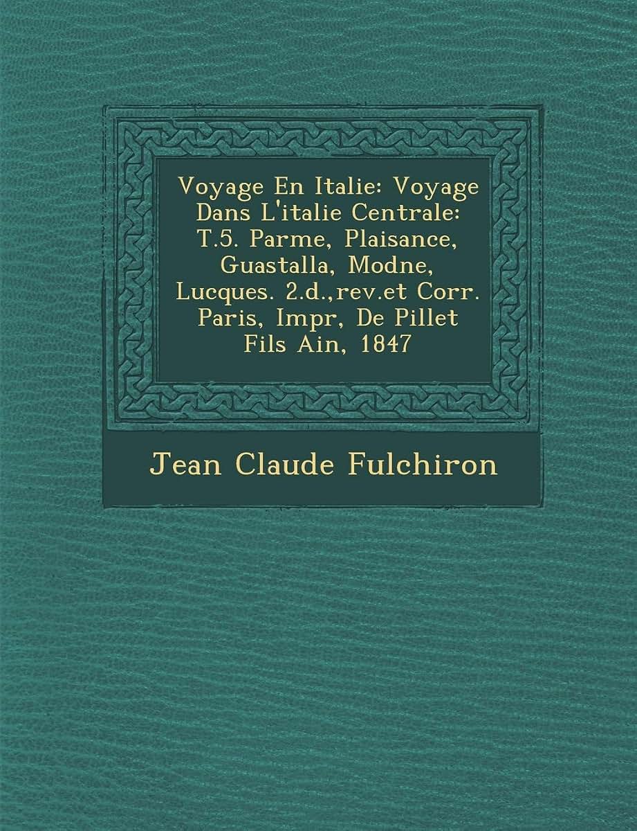 Voyage En Italie: Voyage Dans L'italie Centrale: T.5. Parme, Plaisance, Guastalla, Mod?ne, Lucques. 2.?d., rev.et Corr. Paris, Impr, De Pillet Fils Ain?, 1847
