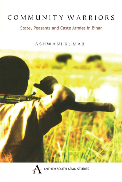 Community Warriors: State, Peasants and Caste Armies in Bihar (Anthem Press India)