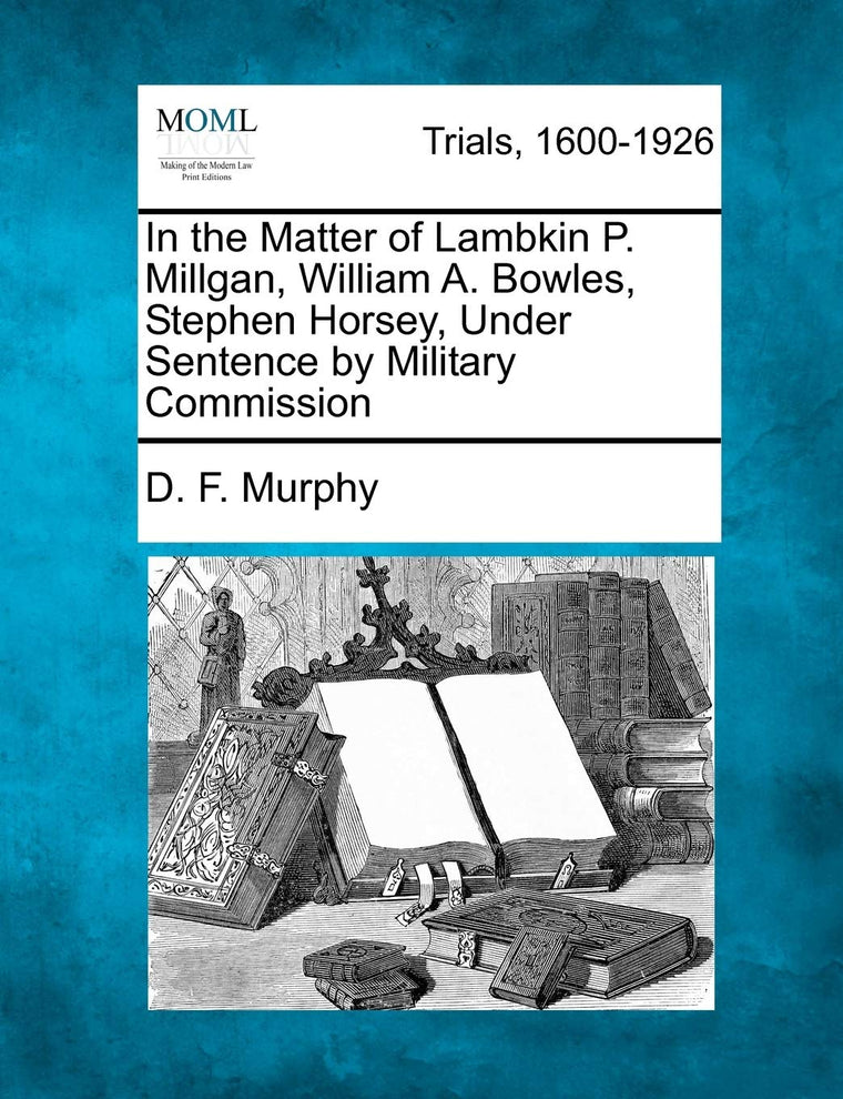 In the Matter of Lambkin P. Millgan, William A. Bowles, Stephen Horsey, Under Sentence by Military Commission