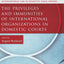 The Privileges and Immunities of International Organizations in Domestic Courts (International Law and Domestic Legal Orders)