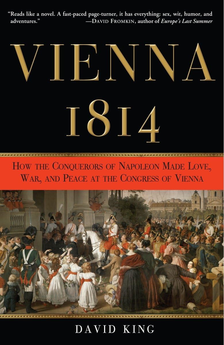 Vienna, 1814: How the Conquerors of Napoleon Made Love, War,