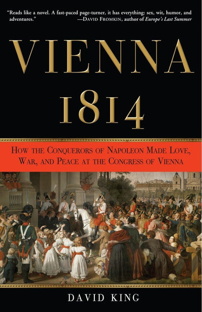 Vienna, 1814: How the Conquerors of Napoleon Made Love, War,