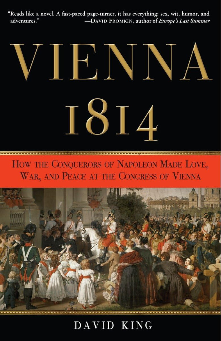 Vienna, 1814: How the Conquerors of Napoleon Made Love, War, and Peace at the Congress of Vienna