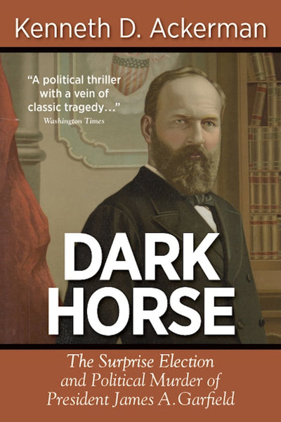 Dark Horse: The Surprise Election and Political Murder of President James A. Garfield