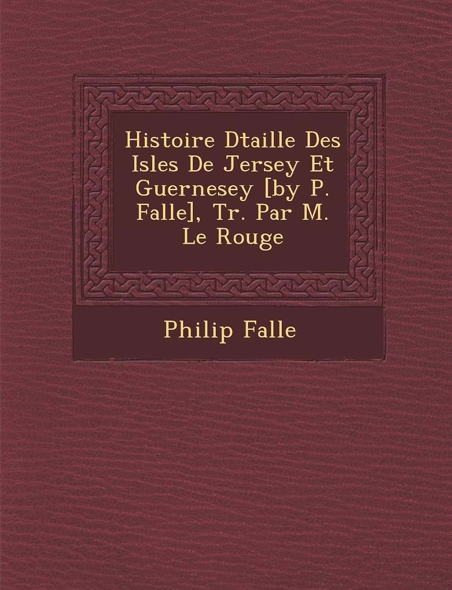 Histoire D Taill E Des Isles de Jersey Et Guernesey [By P. Falle], Tr. Par M. Le Rouge (French Edition)