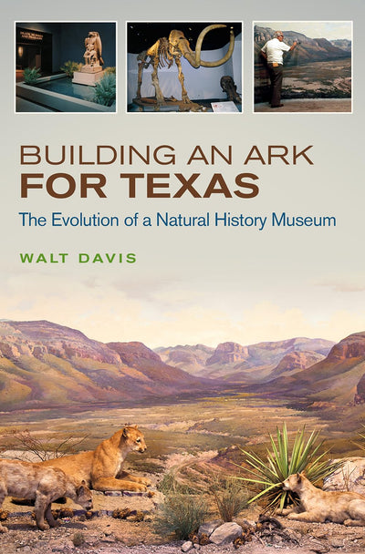 Building an Ark for Texas: The Evolution of a Natural History Museum (Volume 54) (W. L. Moody Jr. Natural History Series)