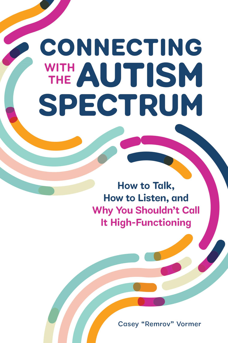 Connecting With The Autism Spectrum: How To Talk, How To Listen, And Why You Shouldn't Call It High-Functioning