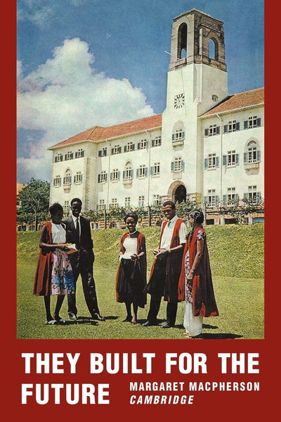 They Built for the Future: A Chronicle of Makerere University College 1922-1962