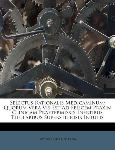 Selectus Rationalis Medicaminum: Quorum Vera VIS Est Ad Felicem Praxin Clinicam Praetermissis Inertibus Titularibus Superstitiosis Intutis (English and Latin Edition)