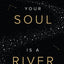 Your Soul Is A River