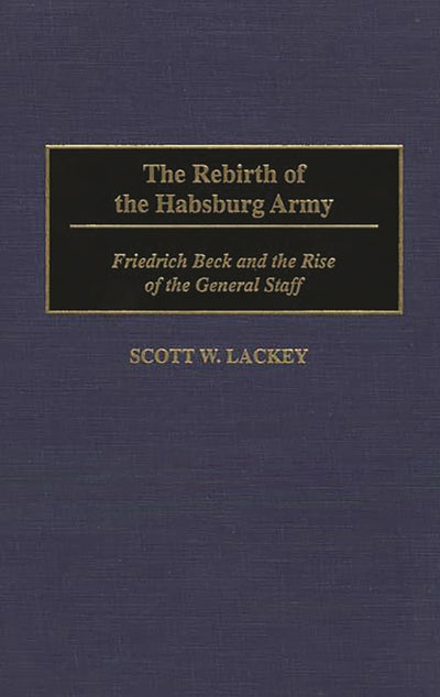 The Rebirth of the Habsburg Army: Friedrich Beck and the Rise of the General Staff (Contributions in Military Studies)