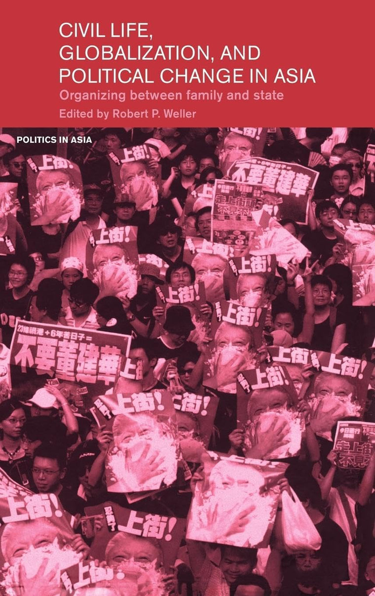 Civil Life, Globalization and Political Change in Asia: Organizing between Family and State (Politics in Asia)