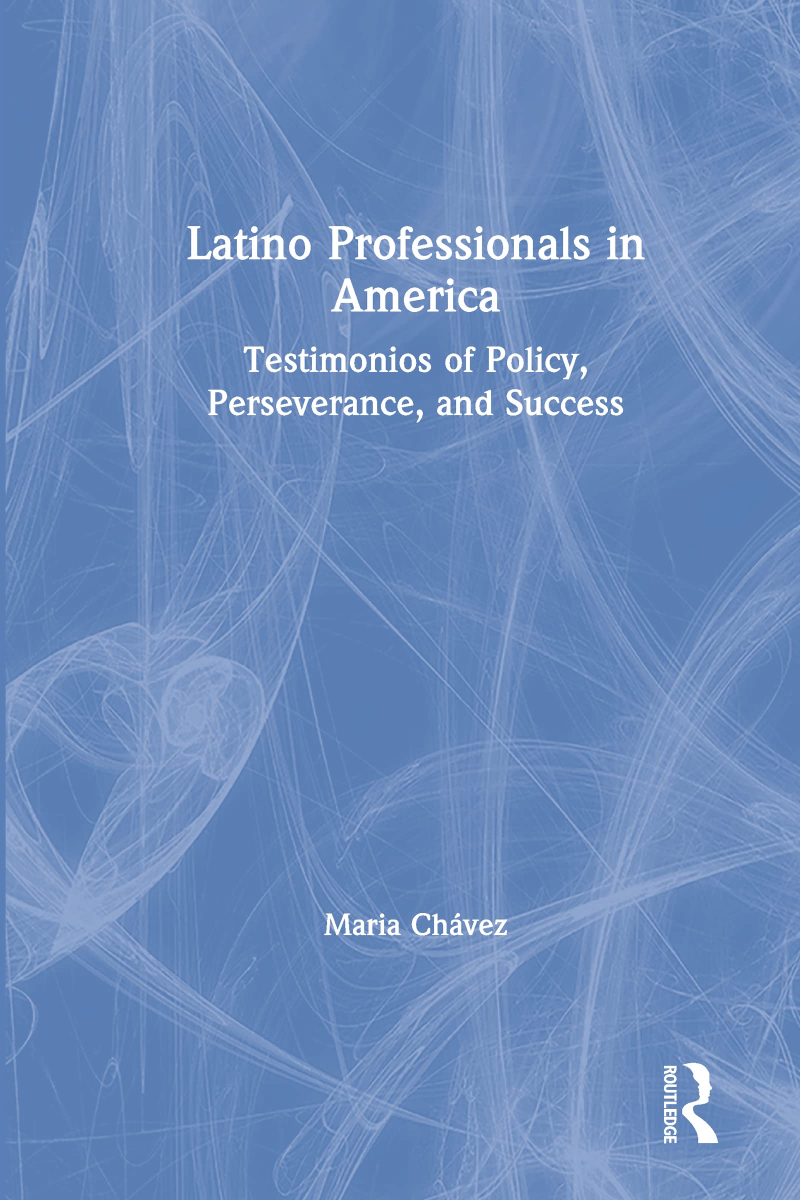 Latino Professionals in America: Testimonios of Policy, Perseverance, and Success