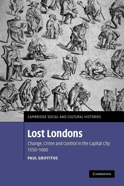 Lost Londons: Change, Crime, and Control in the Capital City, 1550-1660 (Cambridge Social and Cultural Histories, Series Number 13)