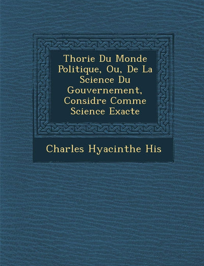 Th Orie Du Monde Politique, Ou, de La Science Du Gouvernement, Consid R E Comme Science Exacte (French Edition)